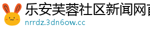 乐安芙蓉社区新闻网首页